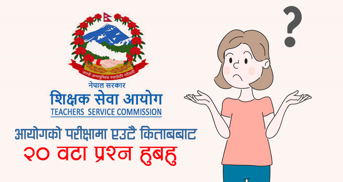 शिक्षक सेवा आयोग: किन गरिदैँछ यतिसम्मको लापरर्वाही, परीक्षामा एउटै किताबबाट २० वटा प्रश्न हुबहु