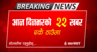 आज दिनभरको २२ खबर एकै ठाउँमाः छोटकरीमा पढ्नुहोस्