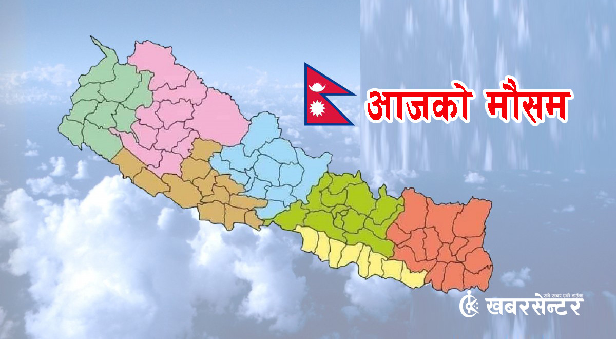 कस्तो रहनेछ आज देशभरको मौसम ?